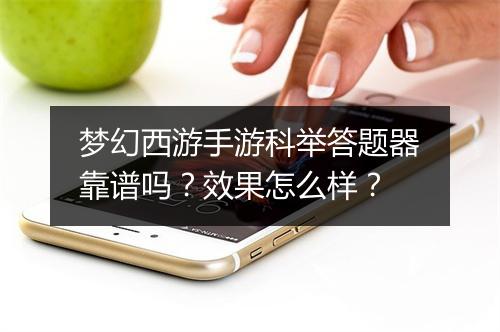 梦幻西游手游科举答题器靠谱吗？效果怎么样？