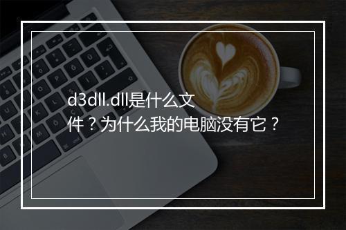 d3dll.dll是什么文件？为什么我的电脑没有它？