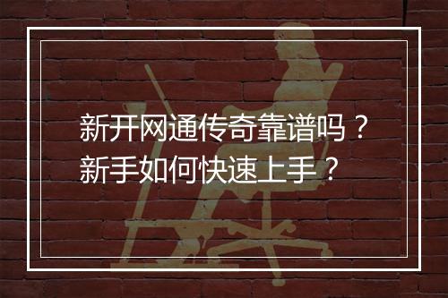 新开网通传奇靠谱吗？新手如何快速上手？