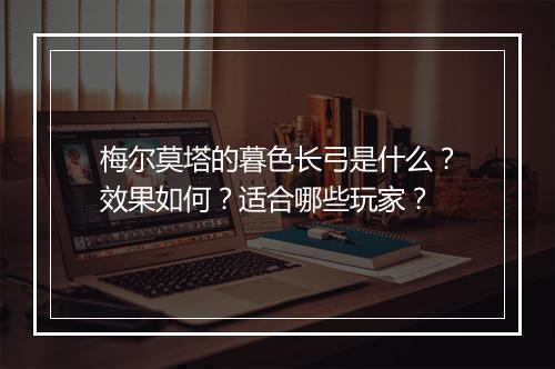 梅尔莫塔的暮色长弓是什么？效果如何？适合哪些玩家？