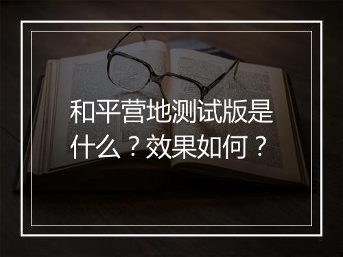 和平营地测试版是什么？效果如何？