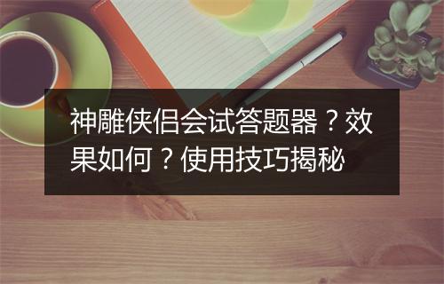 神雕侠侣会试答题器？效果如何？使用技巧揭秘