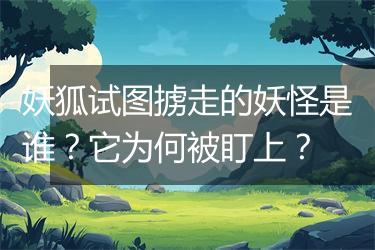 妖狐试图掳走的妖怪是谁？它为何被盯上？