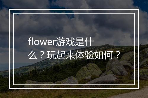 flower游戏是什么？玩起来体验如何？