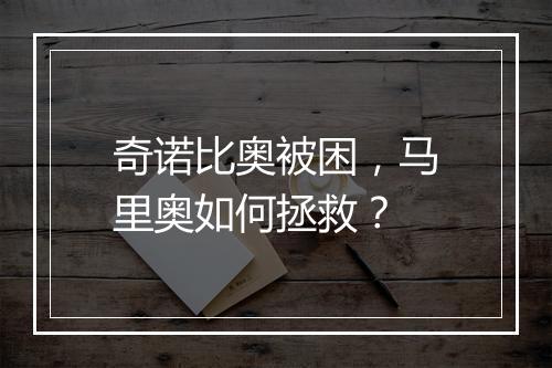 奇诺比奥被困，马里奥如何拯救？