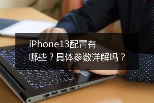 iPhone13配置有哪些？具体参数详解吗？