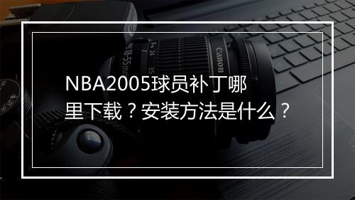 NBA2005球员补丁哪里下载？安装方法是什么？