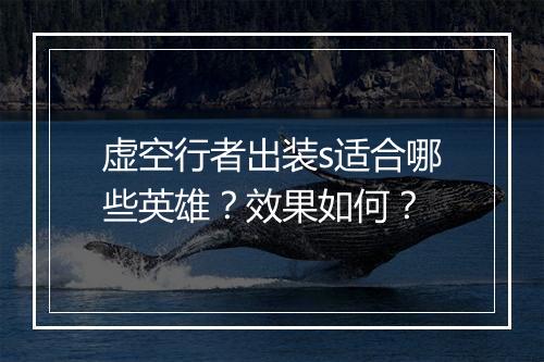 虚空行者出装s适合哪些英雄？效果如何？