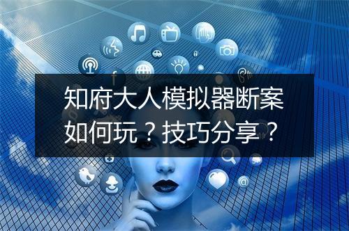 知府大人模拟器断案如何玩？技巧分享？