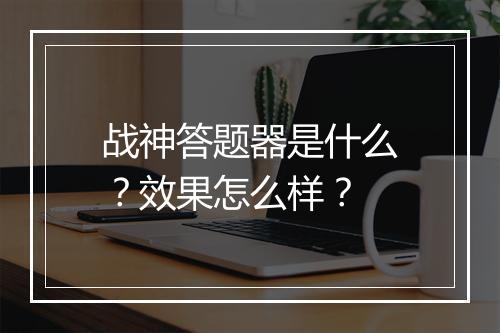 战神答题器是什么？效果怎么样？