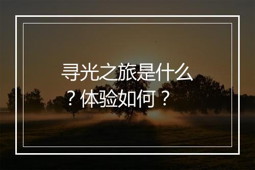 寻光之旅是什么？体验如何？