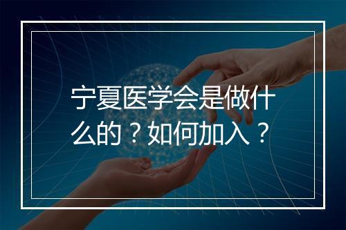 宁夏医学会是做什么的？如何加入？