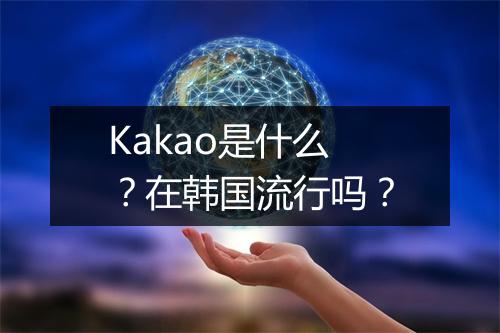 Kakao是什么？在韩国流行吗？