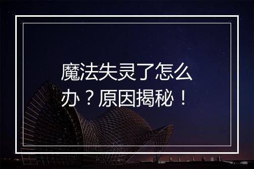 魔法失灵了怎么办？原因揭秘！