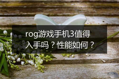 rog游戏手机3值得入手吗？性能如何？