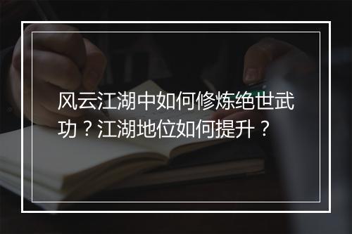 风云江湖中如何修炼绝世武功？江湖地位如何提升？