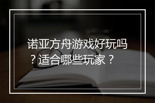 诺亚方舟游戏好玩吗？适合哪些玩家？