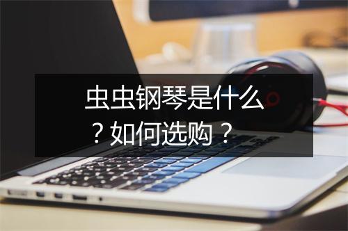 虫虫钢琴是什么？如何选购？