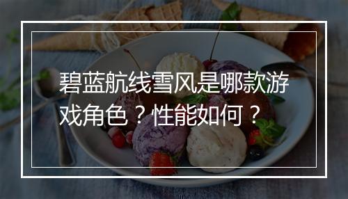 碧蓝航线雪风是哪款游戏角色？性能如何？