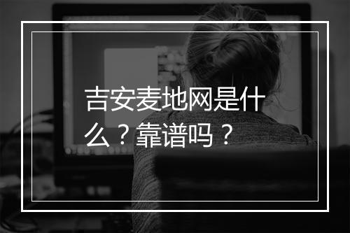 吉安麦地网是什么？靠谱吗？