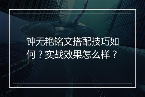 钟无艳铭文搭配技巧如何？实战效果怎么样？