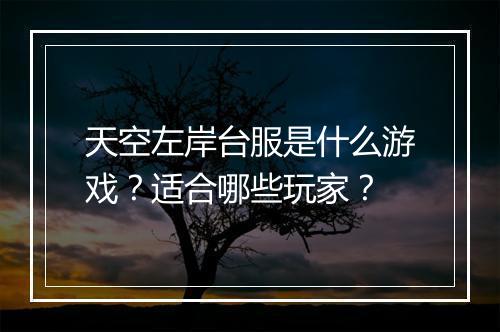 天空左岸台服是什么游戏？适合哪些玩家？