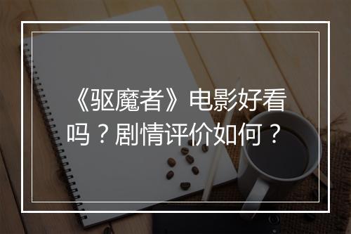 《驱魔者》电影好看吗？剧情评价如何？