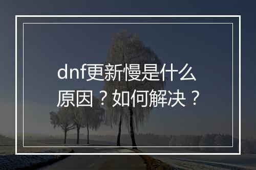 dnf更新慢是什么原因？如何解决？