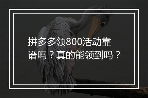 拼多多领800活动靠谱吗？真的能领到吗？