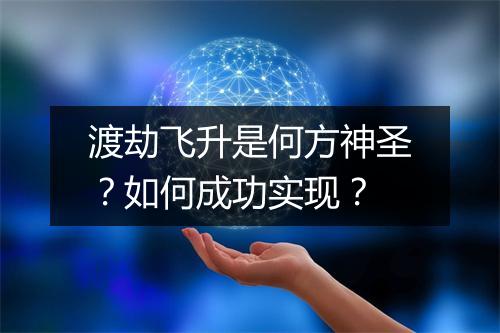 渡劫飞升是何方神圣？如何成功实现？