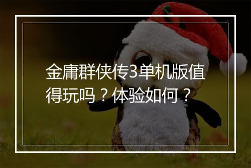 金庸群侠传3单机版值得玩吗？体验如何？