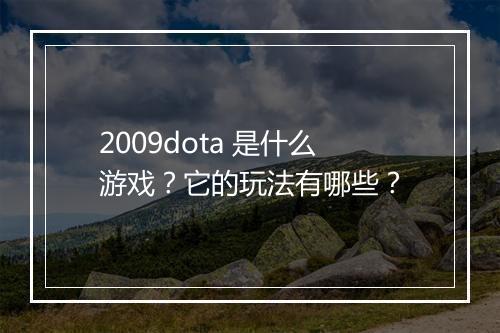 2009dota 是什么游戏？它的玩法有哪些？