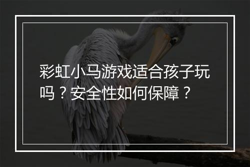 彩虹小马游戏适合孩子玩吗？安全性如何保障？