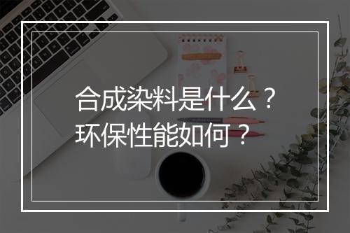合成染料是什么？环保性能如何？