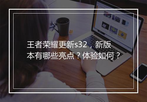 王者荣耀更新s32，新版本有哪些亮点？体验如何？