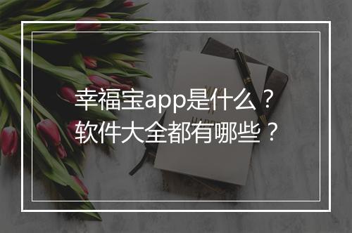 幸福宝app是什么？软件大全都有哪些？