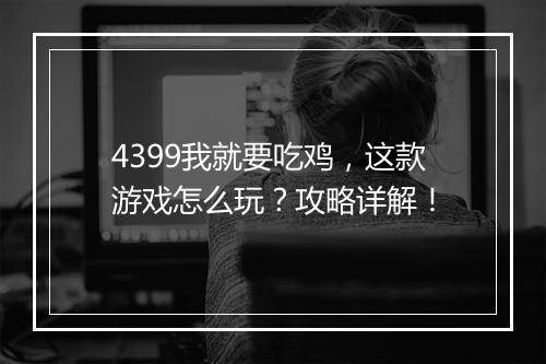 4399我就要吃鸡，这款游戏怎么玩？攻略详解！