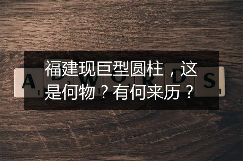 福建现巨型圆柱，这是何物？有何来历？