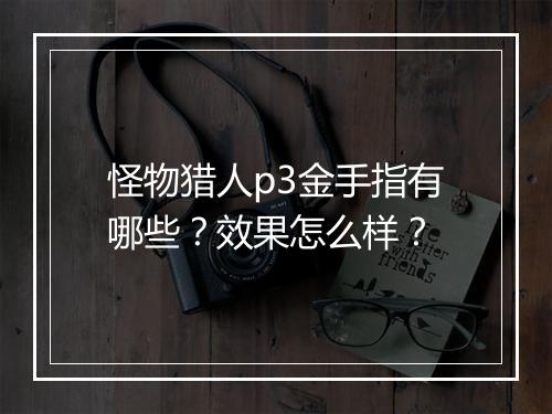 怪物猎人p3金手指有哪些？效果怎么样？