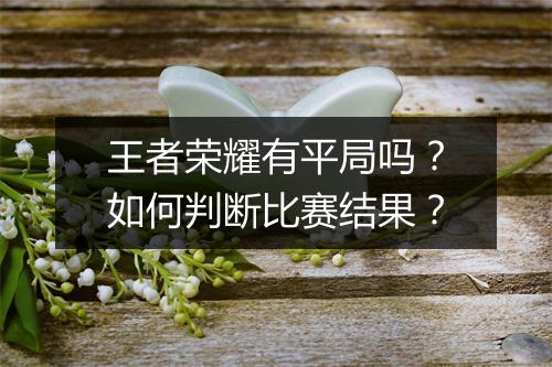 王者荣耀有平局吗？如何判断比赛结果？