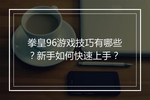 拳皇96游戏技巧有哪些？新手如何快速上手？