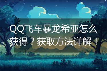 QQ飞车暴龙希亚怎么获得？获取方法详解！