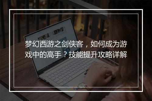 梦幻西游之剑侠客，如何成为游戏中的高手？技能提升攻略详解