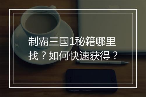 制霸三国1秘籍哪里找？如何快速获得？