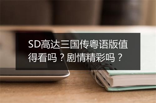 SD高达三国传粤语版值得看吗？剧情精彩吗？