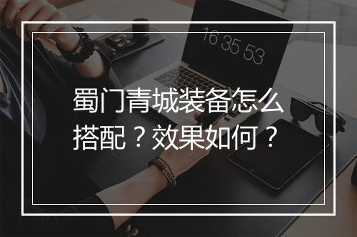 蜀门青城装备怎么搭配？效果如何？