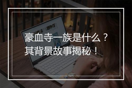 豪血寺一族是什么？其背景故事揭秘！