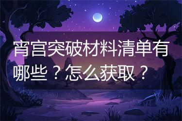 宵宫突破材料清单有哪些？怎么获取？