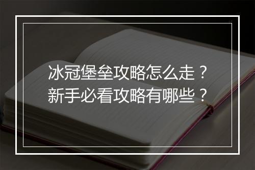 冰冠堡垒攻略怎么走？新手必看攻略有哪些？