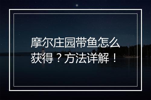 摩尔庄园带鱼怎么获得？方法详解！